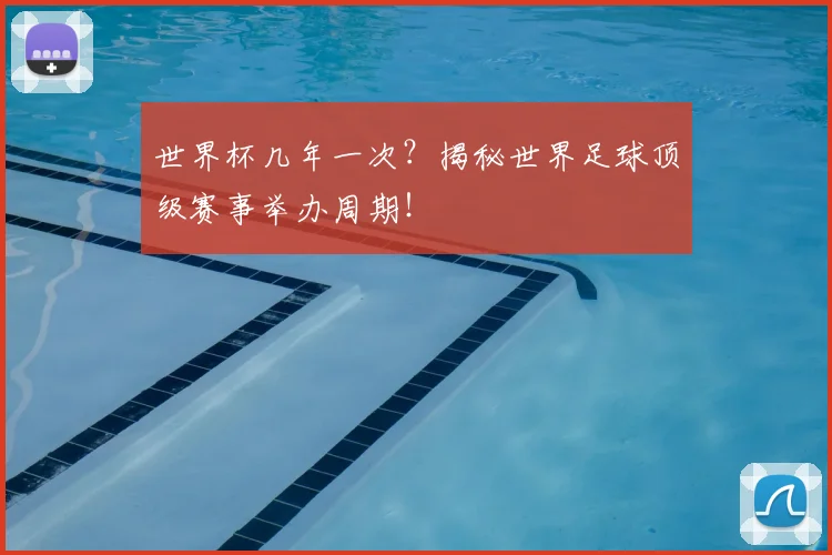 世界杯几年一次？揭秘世界足球顶级赛事举办周期！