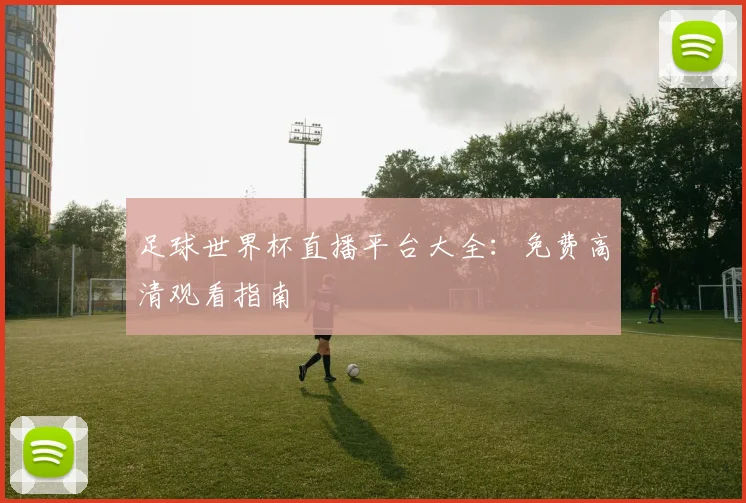 足球世界杯直播平台大全：免费高清观看指南