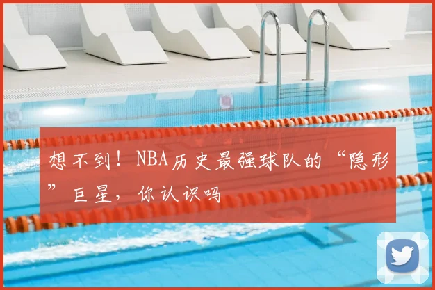 想不到！NBA历史最强球队的“隐形”巨星，你认识吗