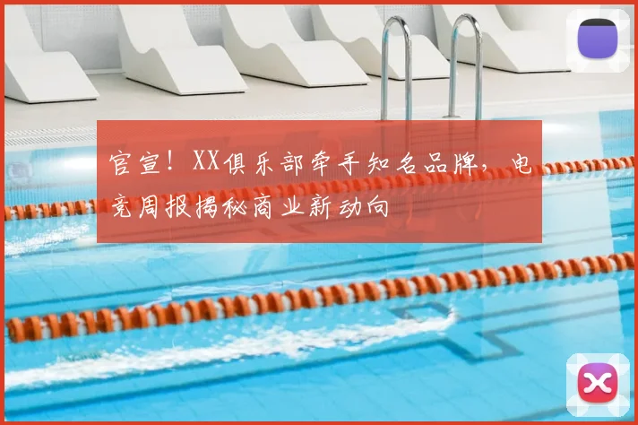 官宣！XX俱乐部牵手知名品牌，电竞周报揭秘商业新动向