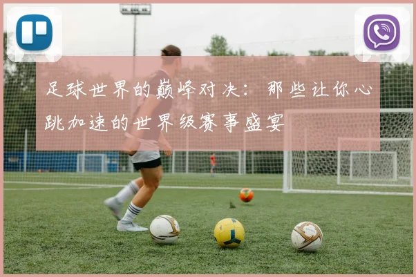 足球世界的巅峰对决：那些让你心跳加速的世界级赛事盛宴