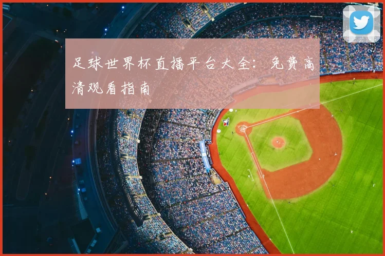 足球世界杯直播平台大全：免费高清观看指南