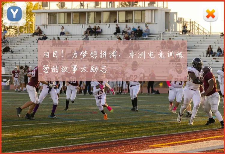 泪目！为梦想拼搏，非洲电竞训练营的故事太励志