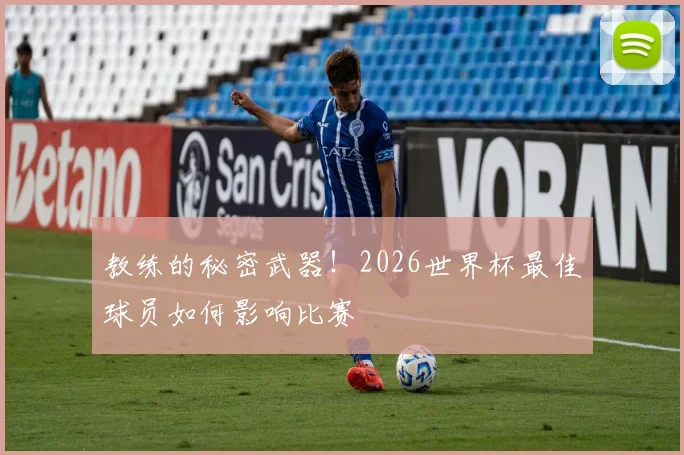 教练的秘密武器！2026世界杯最佳球员如何影响比赛