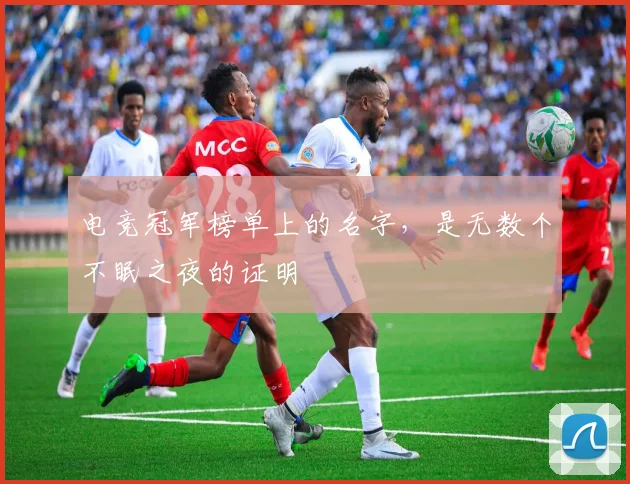 电竞冠军榜单上的名字，是无数个不眠之夜的证明