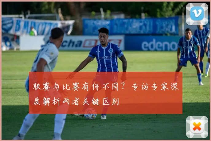 联赛与比赛有何不同？专访专家深度解析两者关键区别